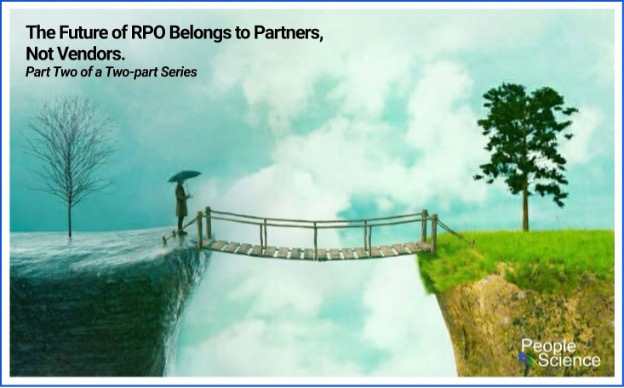 The Future of RPO Belongs to Partners, Not Vendors. - Part Two of a Two-part Series
